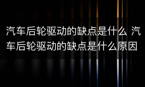 汽车后轮驱动的缺点是什么 汽车后轮驱动的缺点是什么原因