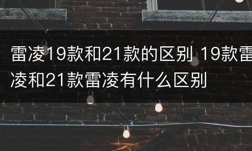 雷凌19款和21款的区别 19款雷凌和21款雷凌有什么区别