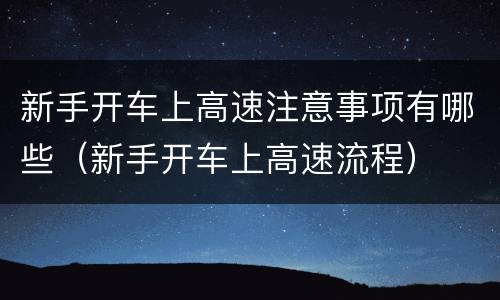 新手开车上高速注意事项有哪些（新手开车上高速流程）