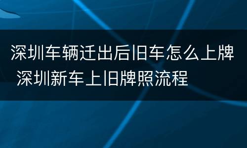 深圳车辆迁出后旧车怎么上牌 深圳新车上旧牌照流程