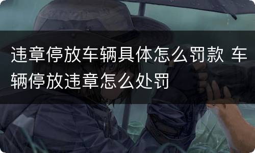违章停放车辆具体怎么罚款 车辆停放违章怎么处罚