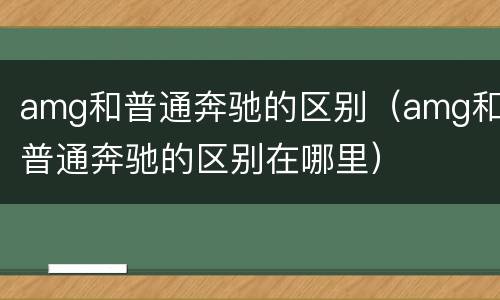 amg和普通奔驰的区别（amg和普通奔驰的区别在哪里）