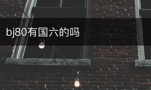 bj80有国六的吗
