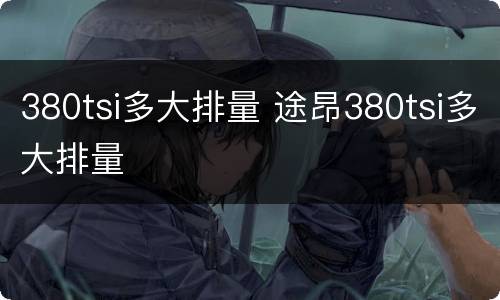 380tsi多大排量 途昂380tsi多大排量