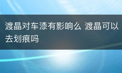 渡晶对车漆有影响么 渡晶可以去划痕吗