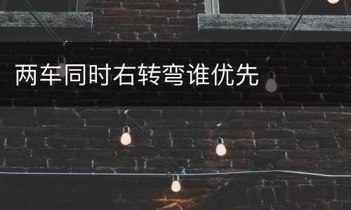 两车同时右转弯谁优先