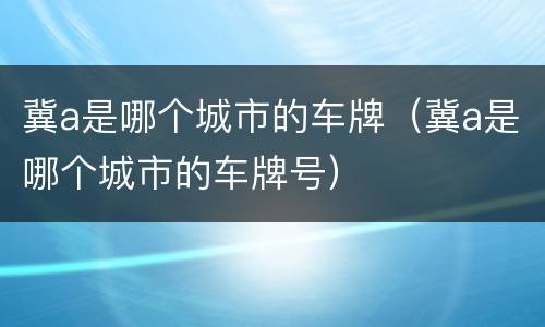 冀a是哪个城市的车牌（冀a是哪个城市的车牌号）