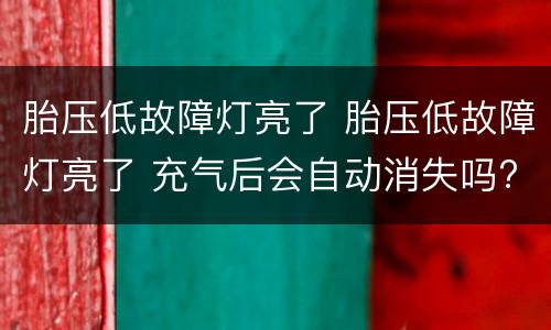 胎压低故障灯亮了 胎压低故障灯亮了 充气后会自动消失吗?