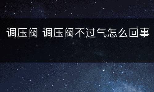 调压阀 调压阀不过气怎么回事