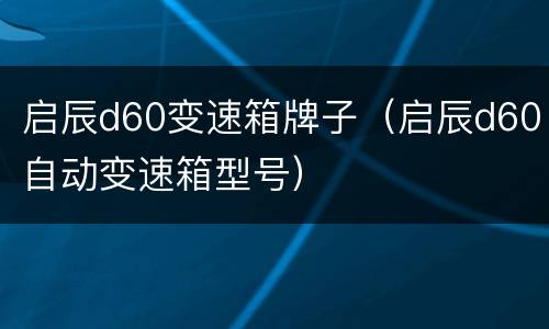 启辰d60变速箱牌子（启辰d60自动变速箱型号）