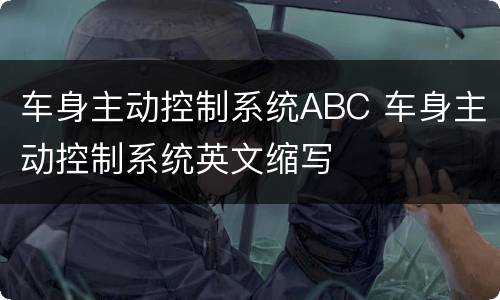 车身主动控制系统ABC 车身主动控制系统英文缩写