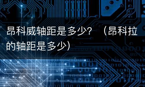 昂科威轴距是多少？（昂科拉的轴距是多少）