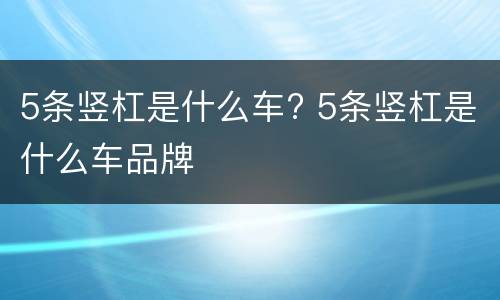 5条竖杠是什么车? 5条竖杠是什么车品牌