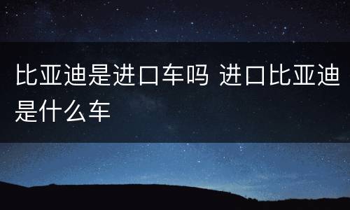 比亚迪是进口车吗 进口比亚迪是什么车
