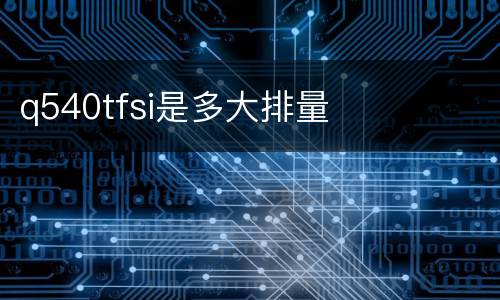 q540tfsi是多大排量