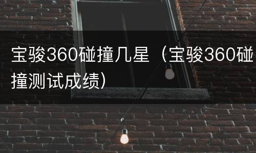 宝骏360碰撞几星（宝骏360碰撞测试成绩）
