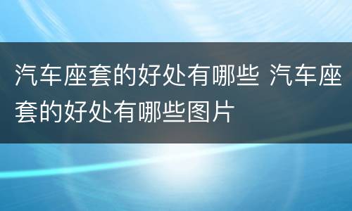 汽车座套的好处有哪些 汽车座套的好处有哪些图片