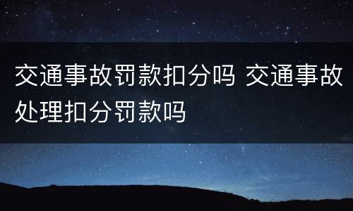 交通事故罚款扣分吗 交通事故处理扣分罚款吗