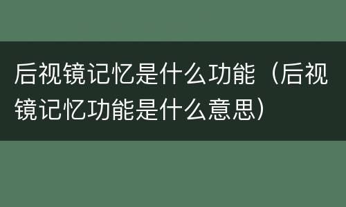后视镜记忆是什么功能（后视镜记忆功能是什么意思）