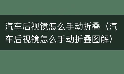 汽车后视镜怎么手动折叠（汽车后视镜怎么手动折叠图解）