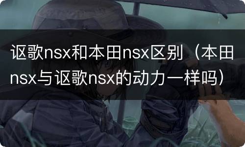 讴歌nsx和本田nsx区别（本田nsx与讴歌nsx的动力一样吗）