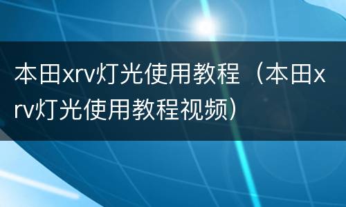 本田xrv灯光使用教程（本田xrv灯光使用教程视频）