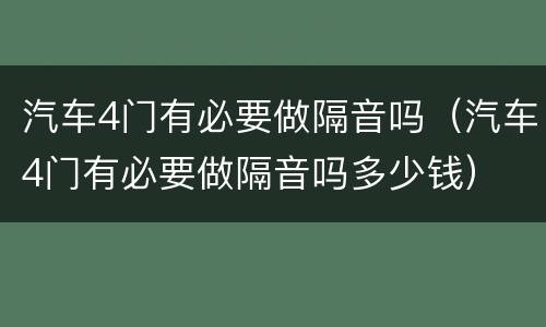 汽车4门有必要做隔音吗（汽车4门有必要做隔音吗多少钱）
