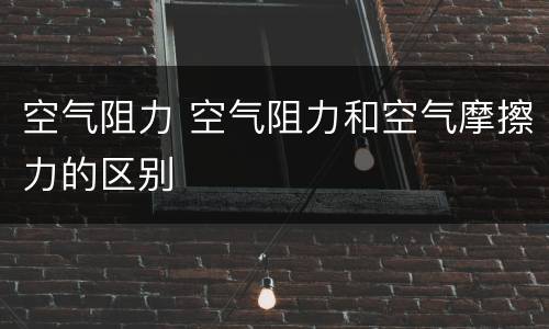 空气阻力 空气阻力和空气摩擦力的区别