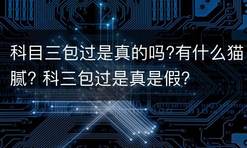 科目三包过是真的吗?有什么猫腻? 科三包过是真是假?
