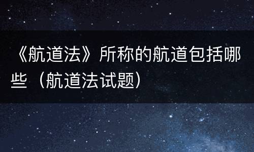 《航道法》所称的航道包括哪些（航道法试题）