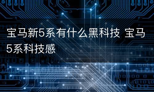 宝马新5系有什么黑科技 宝马5系科技感