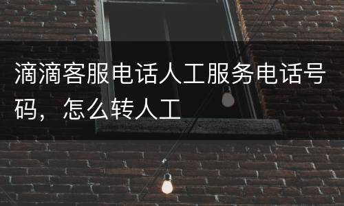 滴滴客服电话人工服务电话号码，怎么转人工