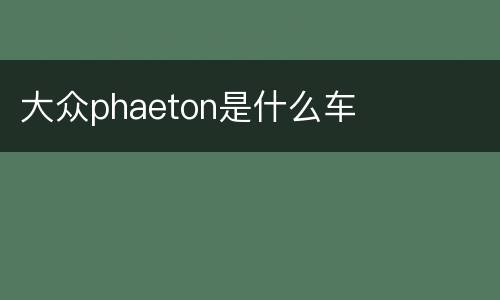 大众phaeton是什么车
