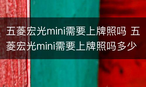 五菱宏光mini需要上牌照吗 五菱宏光mini需要上牌照吗多少钱