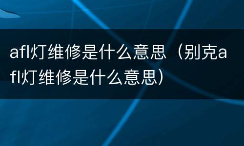 afl灯维修是什么意思（别克afl灯维修是什么意思）