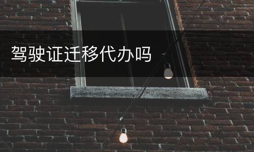 驾驶证迁移代办吗