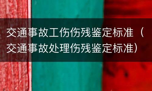 交通事故工伤伤残鉴定标准（交通事故处理伤残鉴定标准）
