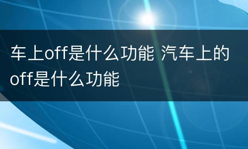 车上off是什么功能 汽车上的off是什么功能