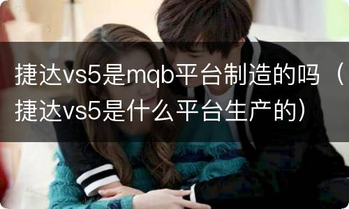 捷达vs5是mqb平台制造的吗（捷达vs5是什么平台生产的）