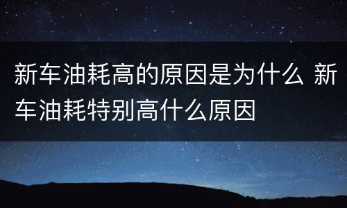 新车油耗高的原因是为什么 新车油耗特别高什么原因