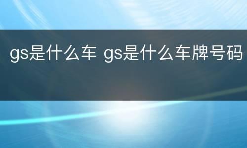 gs是什么车 gs是什么车牌号码
