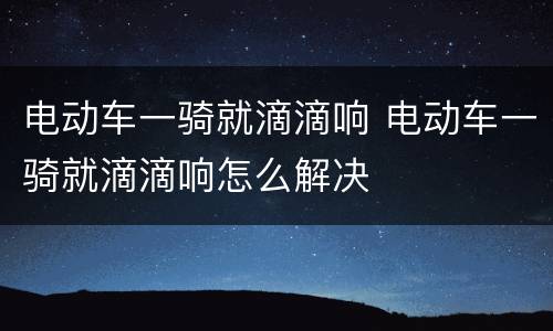 电动车一骑就滴滴响 电动车一骑就滴滴响怎么解决