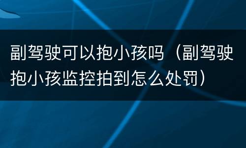 副驾驶可以抱小孩吗（副驾驶抱小孩监控拍到怎么处罚）