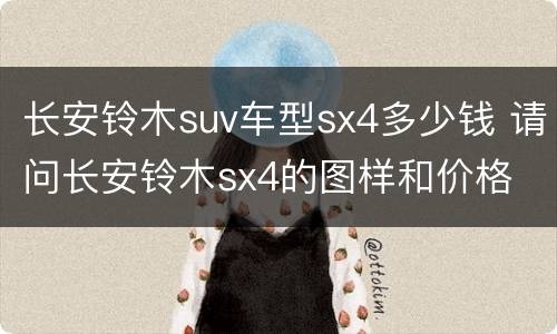 长安铃木suv车型sx4多少钱 请问长安铃木sx4的图样和价格