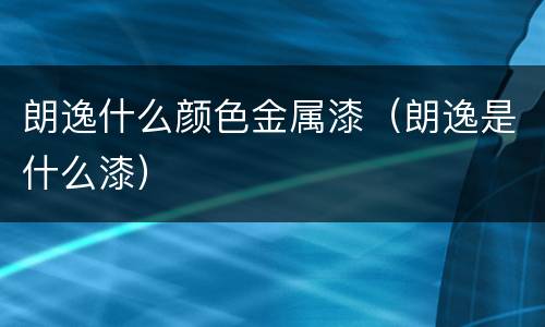 朗逸什么颜色金属漆（朗逸是什么漆）