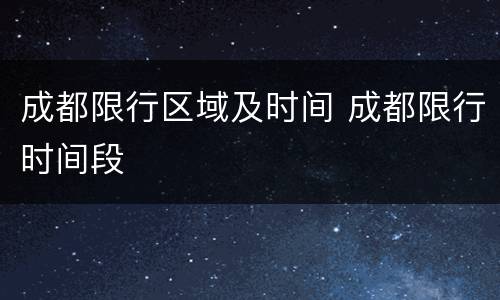 成都限行区域及时间 成都限行时间段