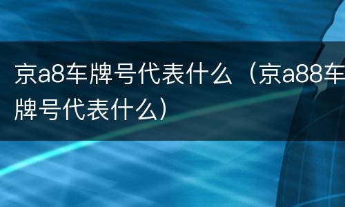 京a8车牌号代表什么（京a88车牌号代表什么）