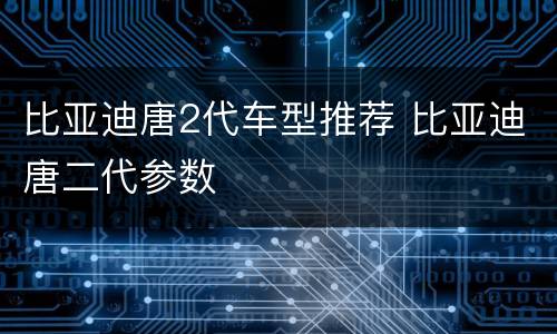 比亚迪唐2代车型推荐 比亚迪唐二代参数