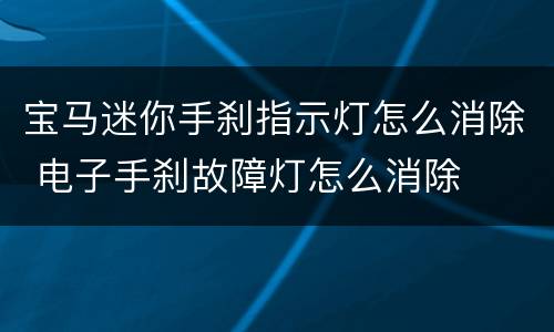 宝马迷你手刹指示灯怎么消除 电子手刹故障灯怎么消除