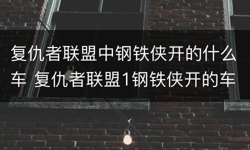 复仇者联盟中钢铁侠开的什么车 复仇者联盟1钢铁侠开的车